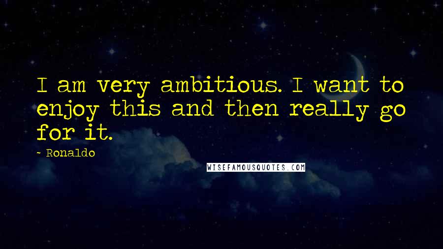 Ronaldo Quotes: I am very ambitious. I want to enjoy this and then really go for it.