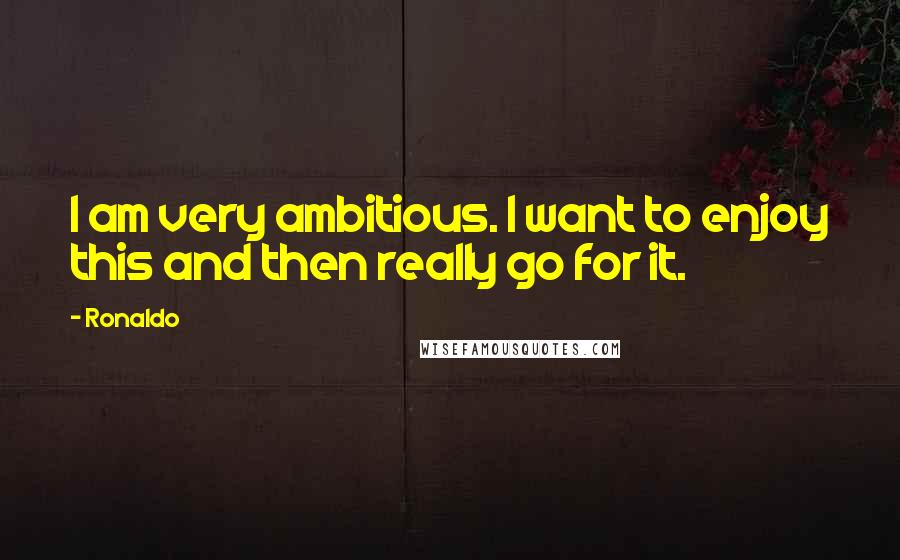 Ronaldo Quotes: I am very ambitious. I want to enjoy this and then really go for it.