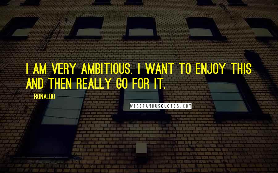 Ronaldo Quotes: I am very ambitious. I want to enjoy this and then really go for it.
