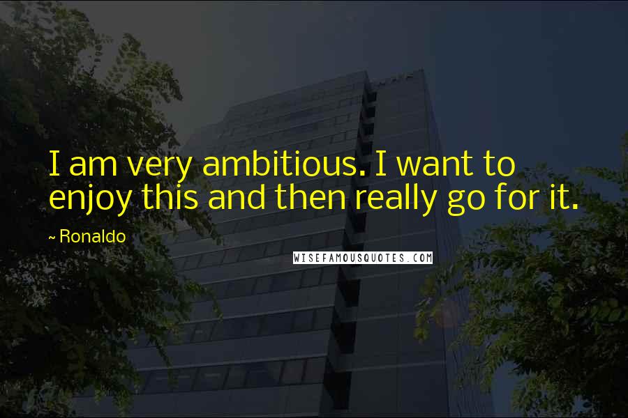 Ronaldo Quotes: I am very ambitious. I want to enjoy this and then really go for it.