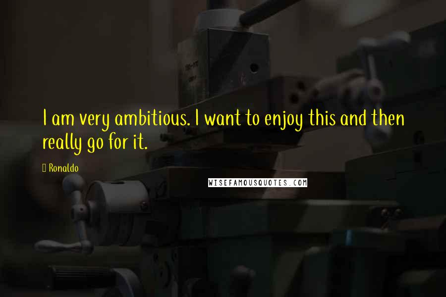 Ronaldo Quotes: I am very ambitious. I want to enjoy this and then really go for it.