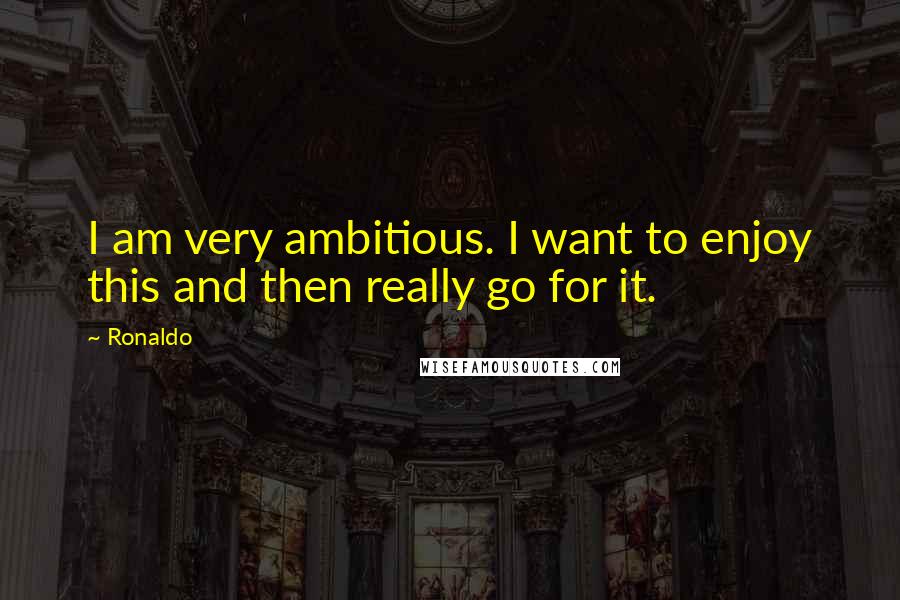 Ronaldo Quotes: I am very ambitious. I want to enjoy this and then really go for it.