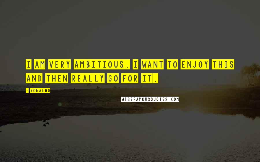 Ronaldo Quotes: I am very ambitious. I want to enjoy this and then really go for it.