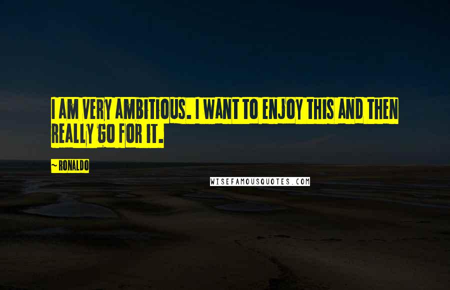 Ronaldo Quotes: I am very ambitious. I want to enjoy this and then really go for it.