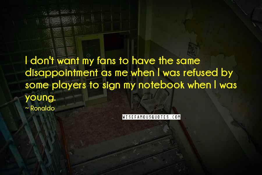 Ronaldo Quotes: I don't want my fans to have the same disappointment as me when I was refused by some players to sign my notebook when I was young.