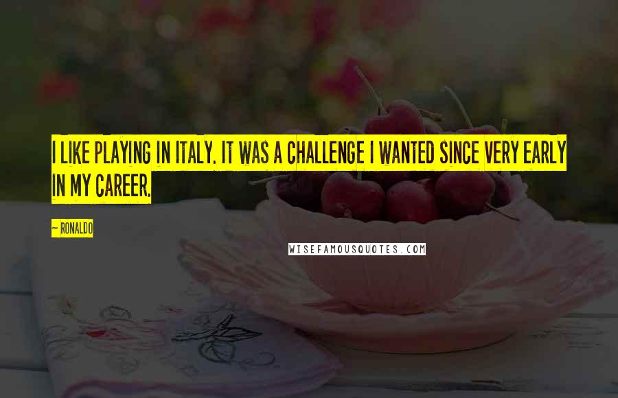 Ronaldo Quotes: I like playing in Italy. It was a challenge I wanted since very early in my career.
