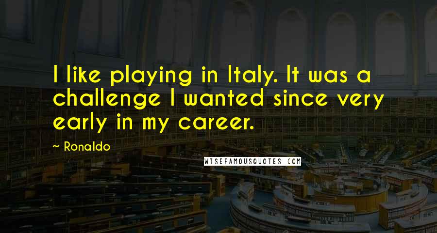 Ronaldo Quotes: I like playing in Italy. It was a challenge I wanted since very early in my career.