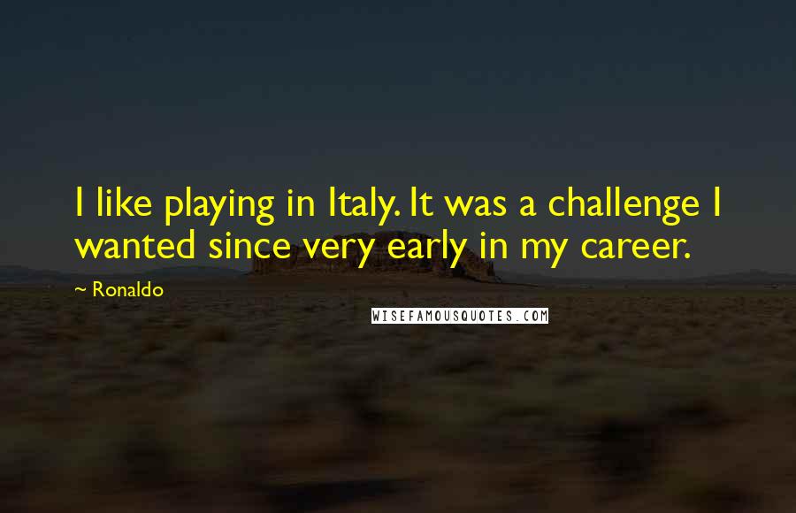 Ronaldo Quotes: I like playing in Italy. It was a challenge I wanted since very early in my career.