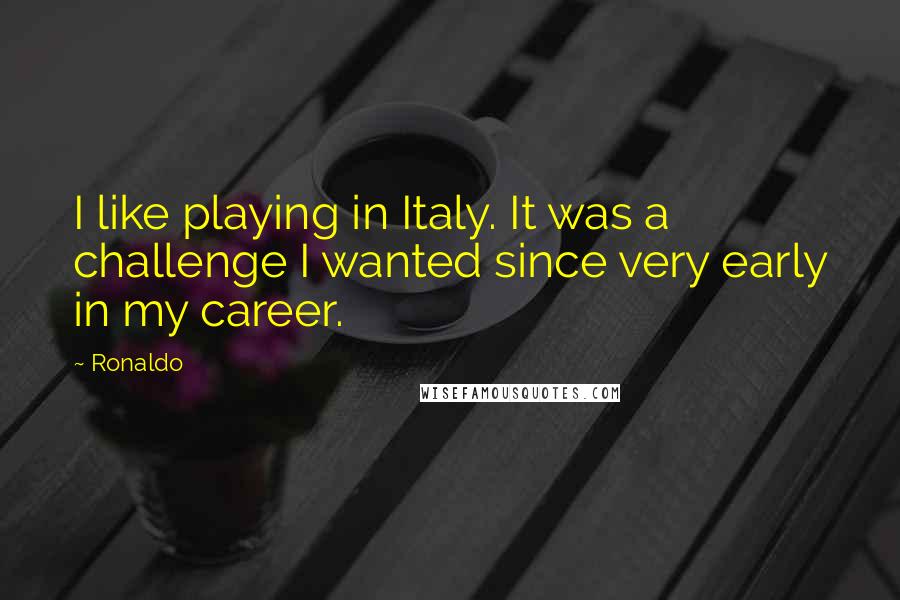 Ronaldo Quotes: I like playing in Italy. It was a challenge I wanted since very early in my career.