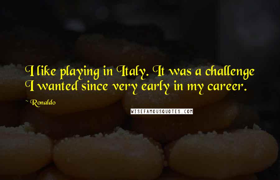 Ronaldo Quotes: I like playing in Italy. It was a challenge I wanted since very early in my career.