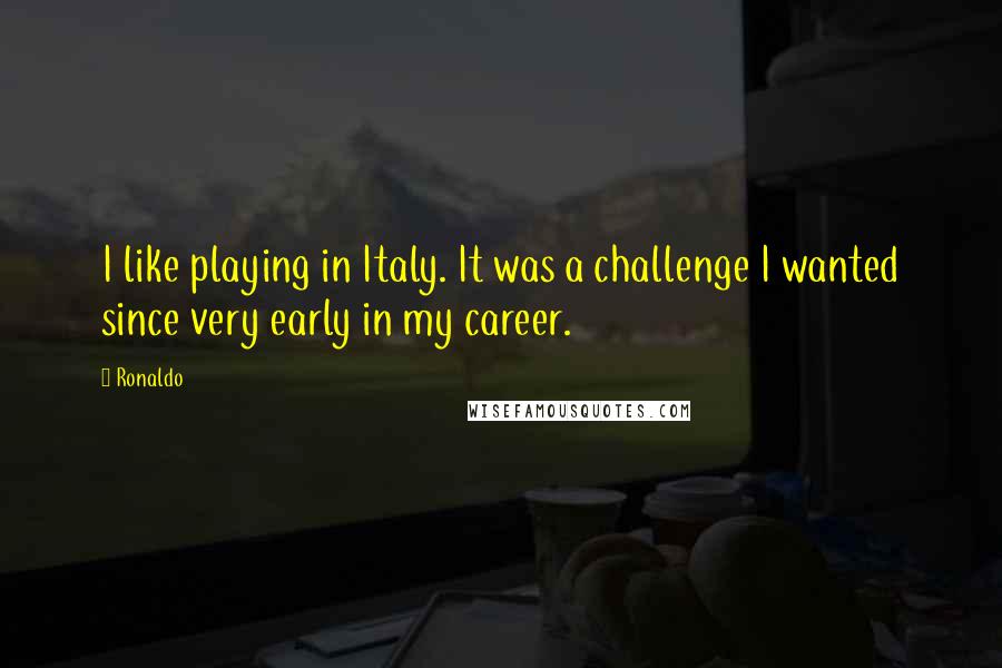 Ronaldo Quotes: I like playing in Italy. It was a challenge I wanted since very early in my career.