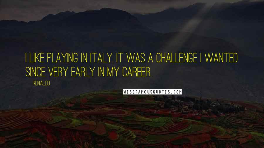 Ronaldo Quotes: I like playing in Italy. It was a challenge I wanted since very early in my career.
