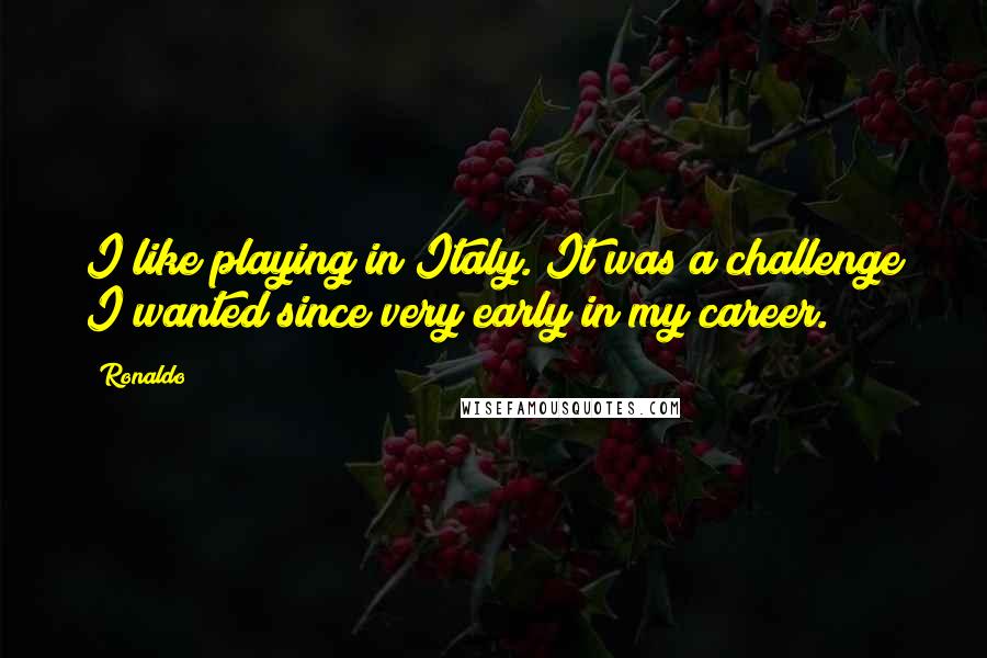 Ronaldo Quotes: I like playing in Italy. It was a challenge I wanted since very early in my career.