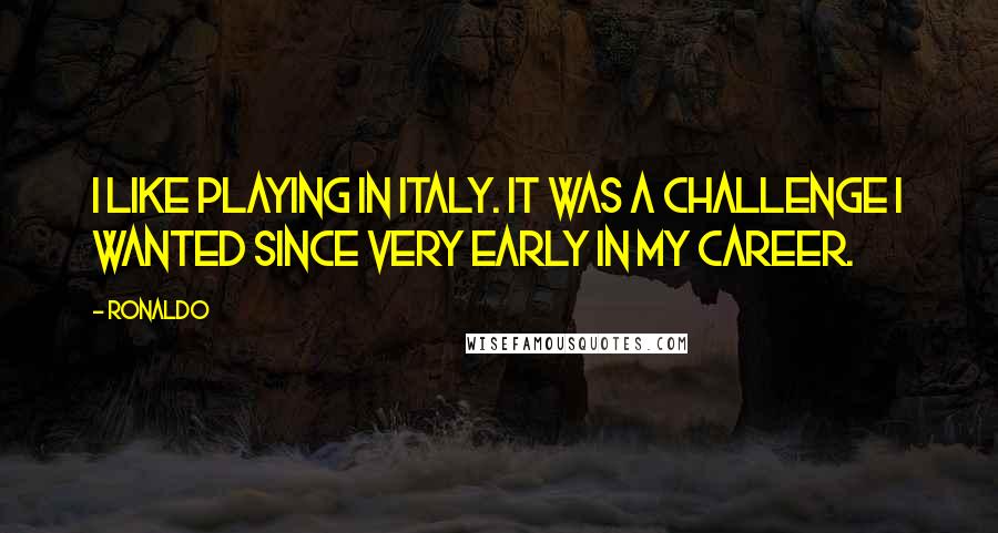 Ronaldo Quotes: I like playing in Italy. It was a challenge I wanted since very early in my career.