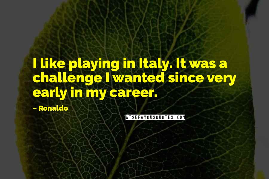 Ronaldo Quotes: I like playing in Italy. It was a challenge I wanted since very early in my career.