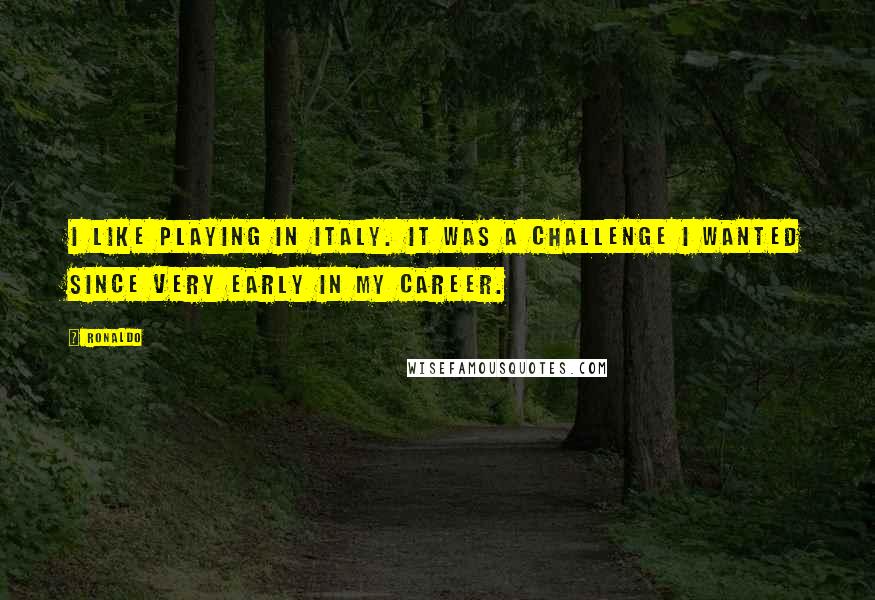 Ronaldo Quotes: I like playing in Italy. It was a challenge I wanted since very early in my career.