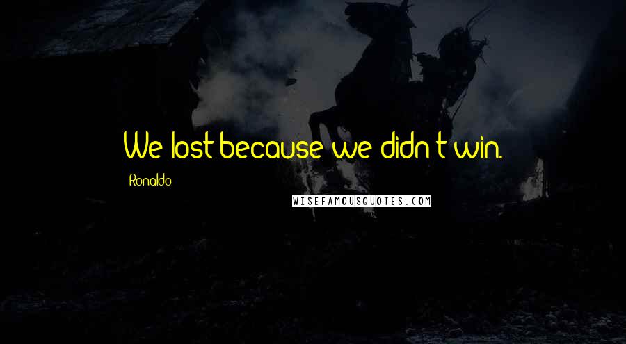 Ronaldo Quotes: We lost because we didn't win.