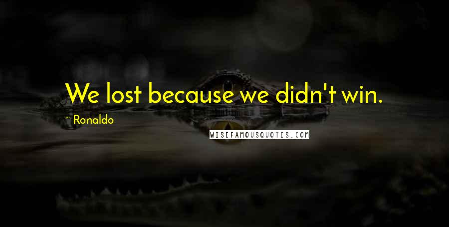 Ronaldo Quotes: We lost because we didn't win.