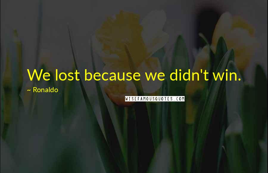 Ronaldo Quotes: We lost because we didn't win.