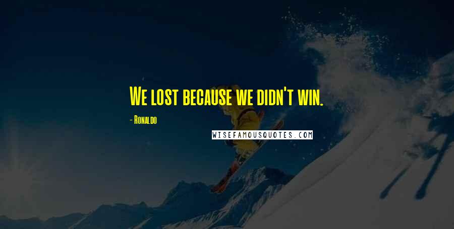 Ronaldo Quotes: We lost because we didn't win.