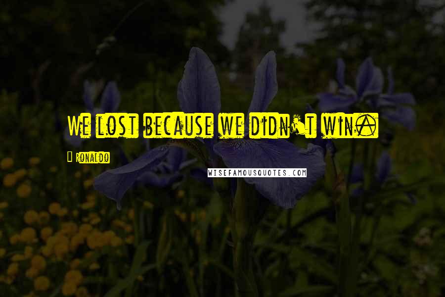 Ronaldo Quotes: We lost because we didn't win.