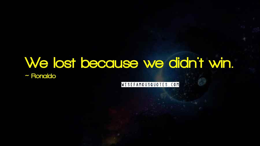 Ronaldo Quotes: We lost because we didn't win.