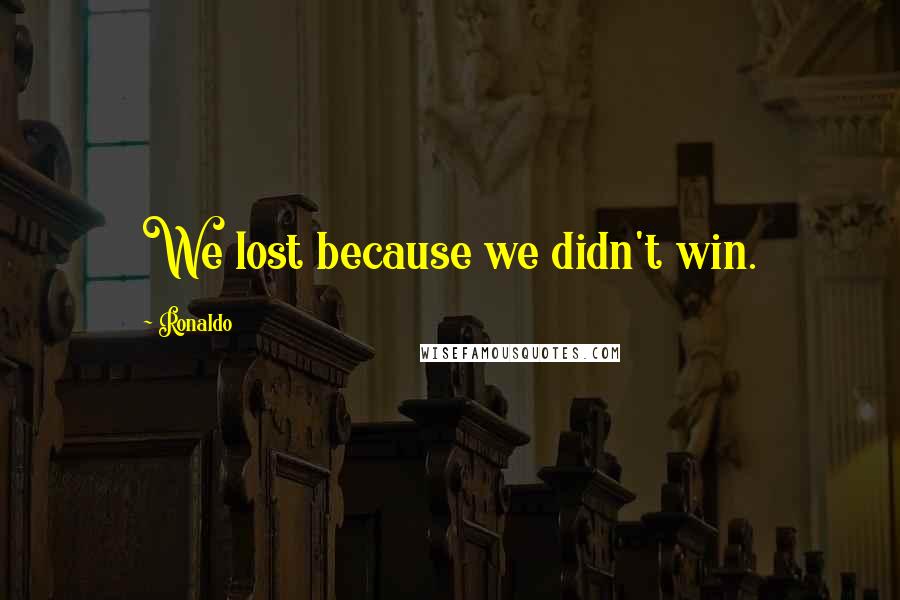 Ronaldo Quotes: We lost because we didn't win.