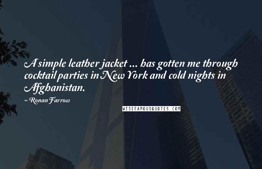 Ronan Farrow Quotes: A simple leather jacket ... has gotten me through cocktail parties in New York and cold nights in Afghanistan.