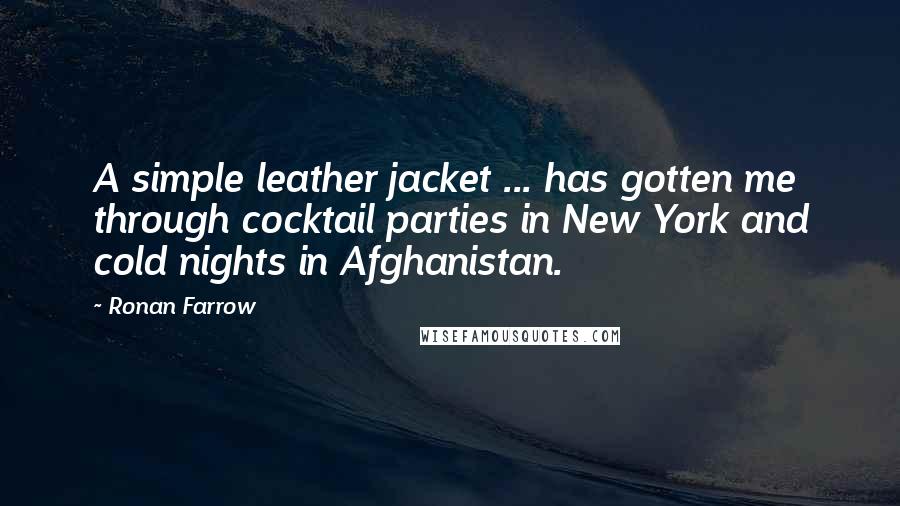 Ronan Farrow Quotes: A simple leather jacket ... has gotten me through cocktail parties in New York and cold nights in Afghanistan.