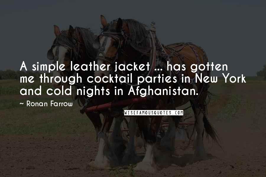 Ronan Farrow Quotes: A simple leather jacket ... has gotten me through cocktail parties in New York and cold nights in Afghanistan.