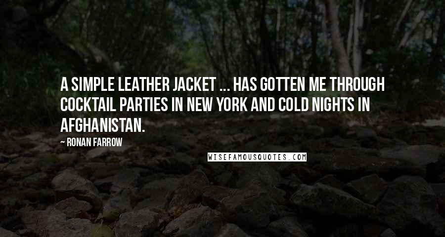 Ronan Farrow Quotes: A simple leather jacket ... has gotten me through cocktail parties in New York and cold nights in Afghanistan.