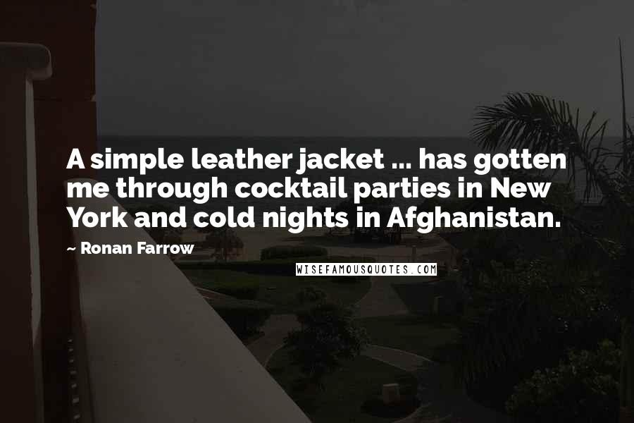 Ronan Farrow Quotes: A simple leather jacket ... has gotten me through cocktail parties in New York and cold nights in Afghanistan.