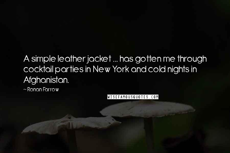 Ronan Farrow Quotes: A simple leather jacket ... has gotten me through cocktail parties in New York and cold nights in Afghanistan.