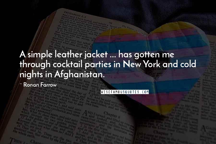 Ronan Farrow Quotes: A simple leather jacket ... has gotten me through cocktail parties in New York and cold nights in Afghanistan.