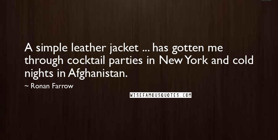 Ronan Farrow Quotes: A simple leather jacket ... has gotten me through cocktail parties in New York and cold nights in Afghanistan.