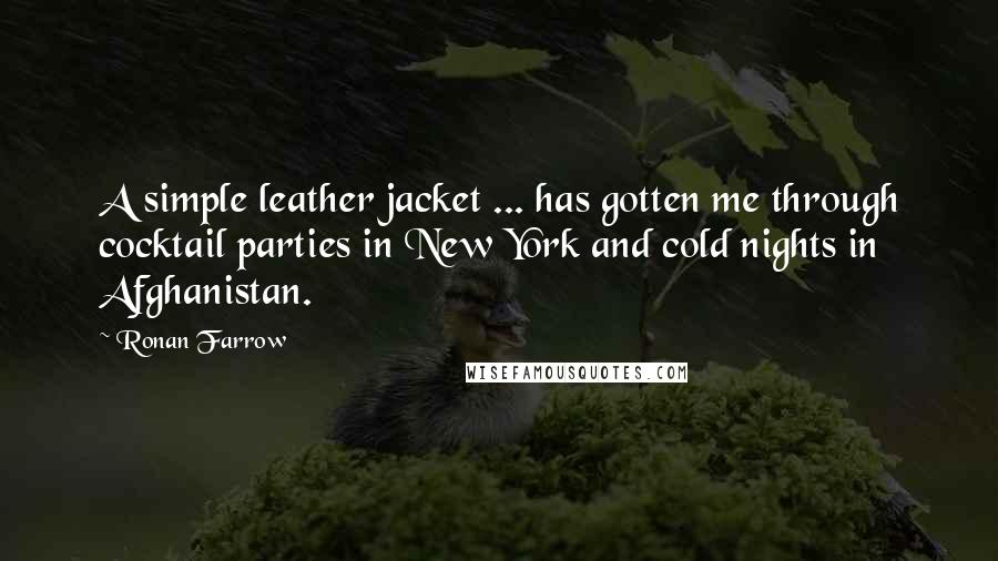 Ronan Farrow Quotes: A simple leather jacket ... has gotten me through cocktail parties in New York and cold nights in Afghanistan.