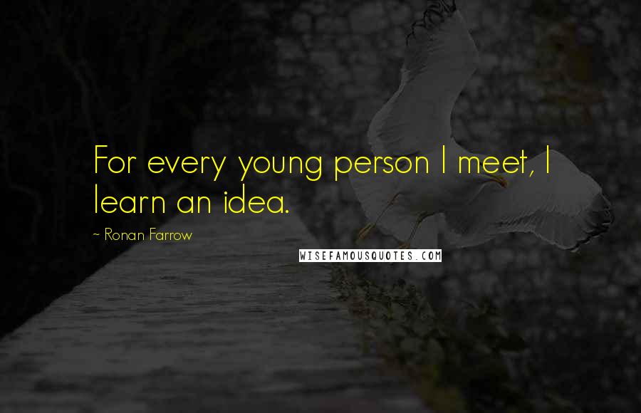 Ronan Farrow Quotes: For every young person I meet, I learn an idea.