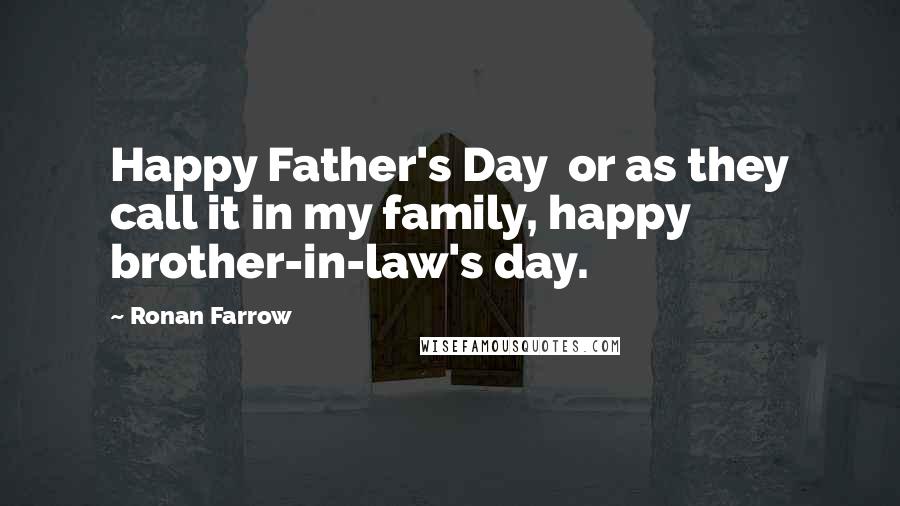 Ronan Farrow Quotes: Happy Father's Day or as they call it in my family, happy brother-in-law's day.