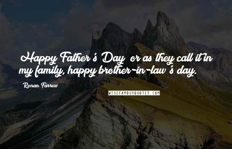 Ronan Farrow Quotes: Happy Father's Day  or as they call it in my family, happy brother-in-law's day.