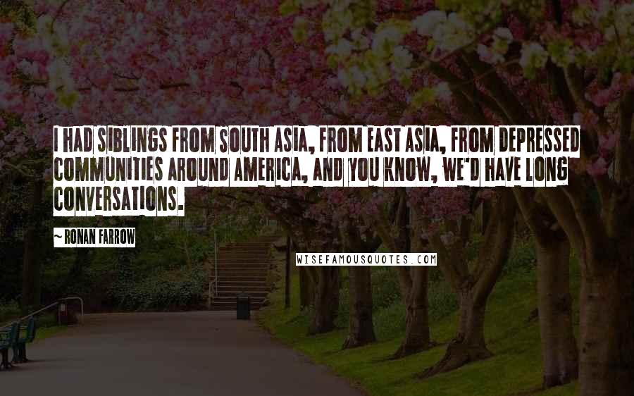 Ronan Farrow Quotes: I had siblings from South Asia, from East Asia, from depressed communities around America, and you know, we'd have long conversations.