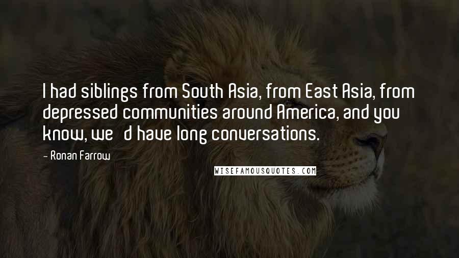 Ronan Farrow Quotes: I had siblings from South Asia, from East Asia, from depressed communities around America, and you know, we'd have long conversations.