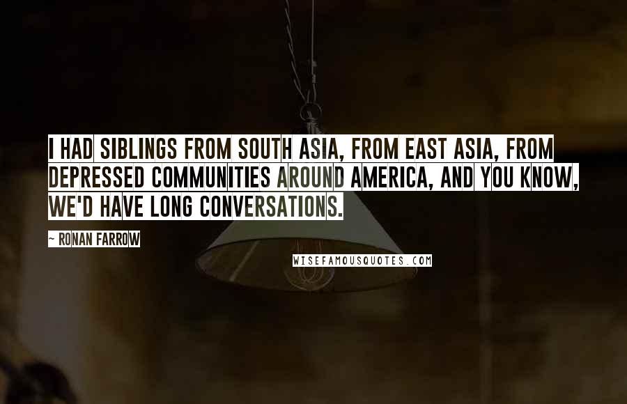 Ronan Farrow Quotes: I had siblings from South Asia, from East Asia, from depressed communities around America, and you know, we'd have long conversations.