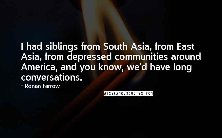 Ronan Farrow Quotes: I had siblings from South Asia, from East Asia, from depressed communities around America, and you know, we'd have long conversations.