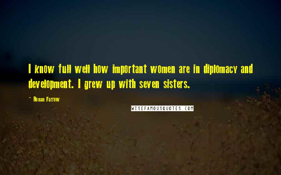 Ronan Farrow Quotes: I know full well how important women are in diplomacy and development. I grew up with seven sisters.