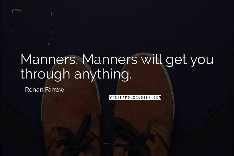 Ronan Farrow Quotes: Manners. Manners will get you through anything.