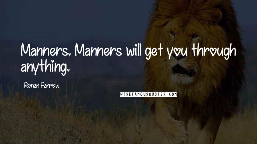 Ronan Farrow Quotes: Manners. Manners will get you through anything.