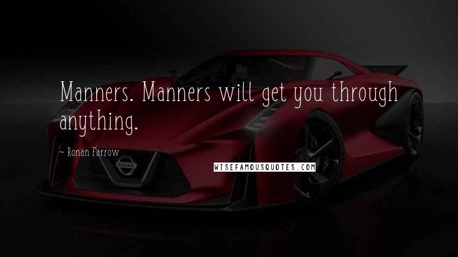 Ronan Farrow Quotes: Manners. Manners will get you through anything.