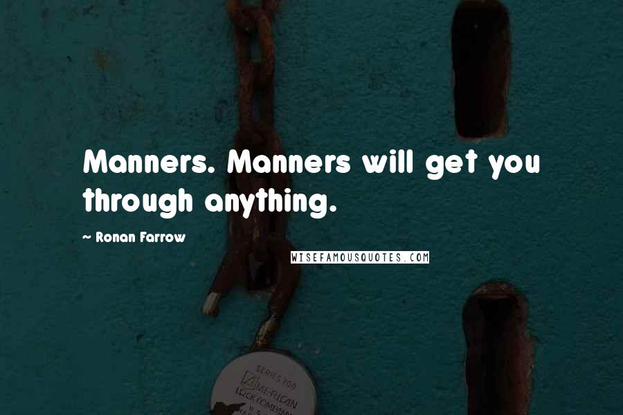 Ronan Farrow Quotes: Manners. Manners will get you through anything.