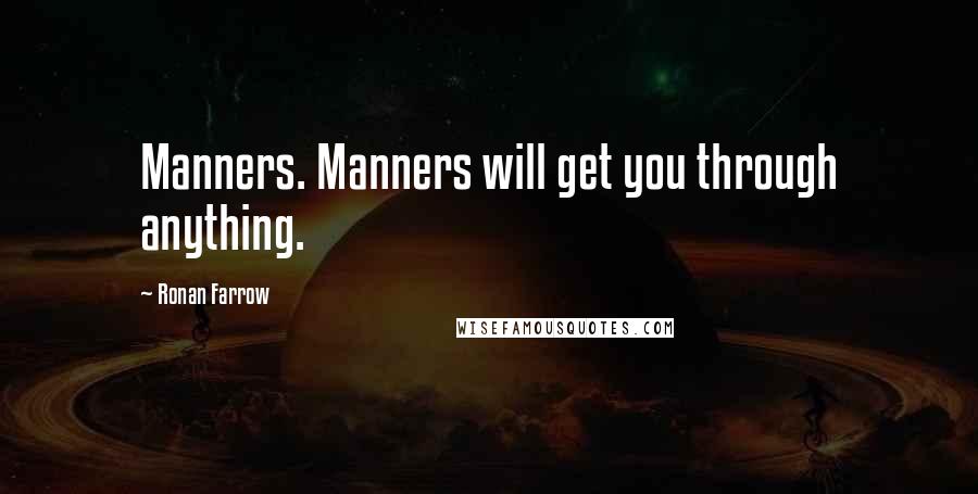 Ronan Farrow Quotes: Manners. Manners will get you through anything.