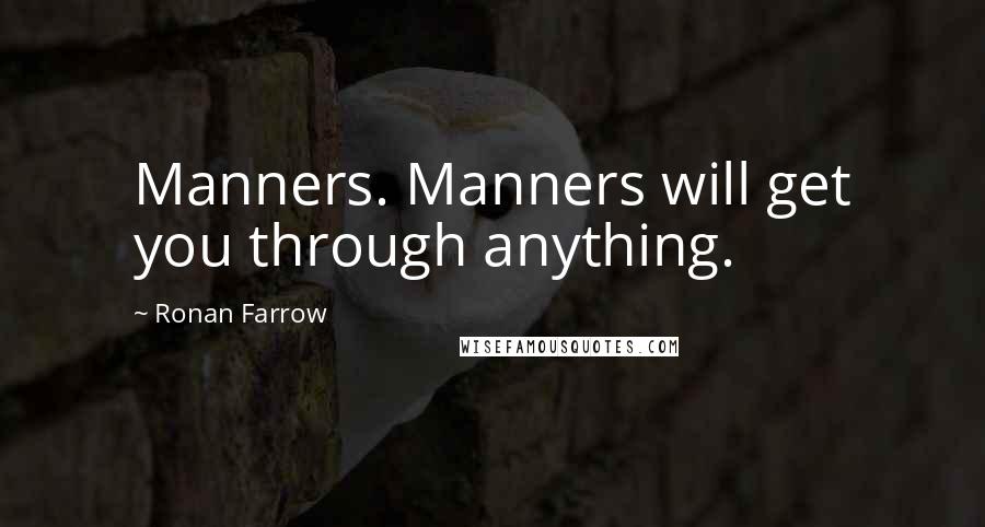 Ronan Farrow Quotes: Manners. Manners will get you through anything.